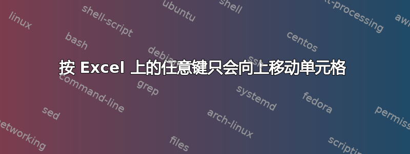 按 Excel 上的任意键只会向上移动单元格