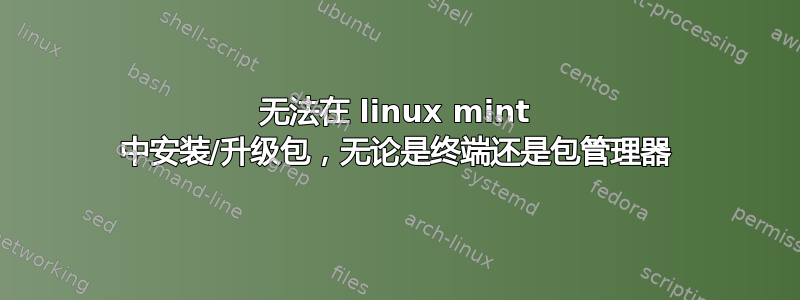 无法在 linux mint 中安装/升级包，无论是终端还是包管理器