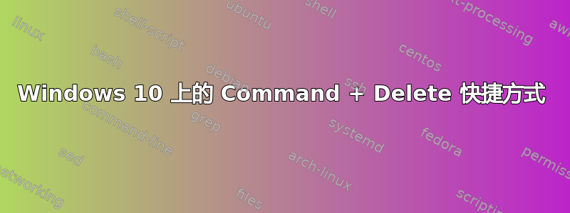 Windows 10 上的 Command + Delete 快捷方式