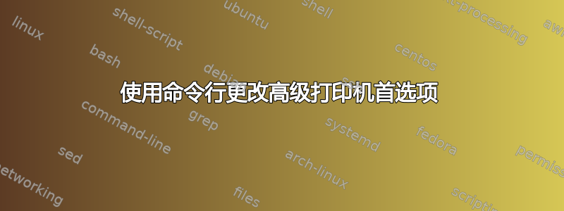 使用命令行更改高级打印机首选项