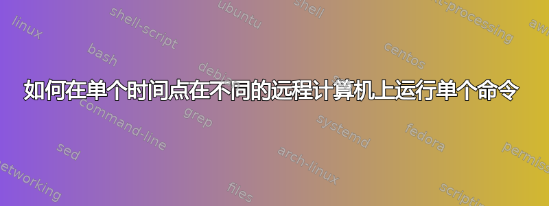 如何在单个时间点在不同的远程计算机上运行单个命令