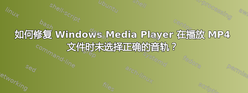 如何修复 Windows Media Player 在播放 MP4 文件时未选择正确的音轨？