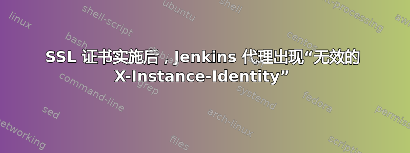 SSL 证书实施后，Jenkins 代理出现“无效的 X-Instance-Identity”