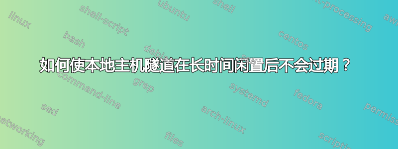 如何使本地主机隧道在长时间闲置后不会过期？