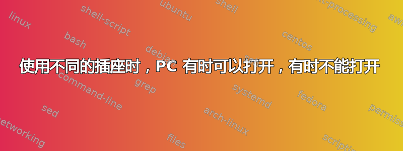 使用不同的插座时，PC 有时可以打开，有时不能打开