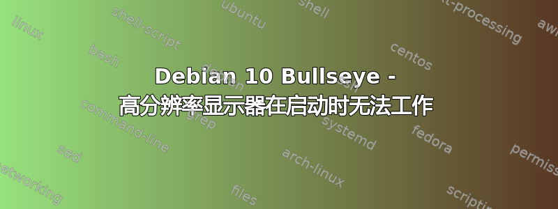 Debian 10 Bullseye - 高分辨率显示器在启动时无法工作