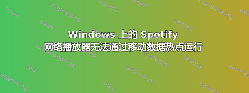 Windows 上的 Spotify 网络播放器无法通过移动数据热点运行