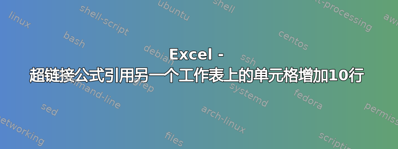 Excel - 超链接公式引用另一个工作表上的单元格增加10行