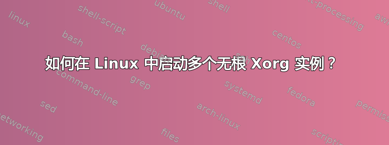 如何在 Linux 中启动多个无根 Xorg 实例？