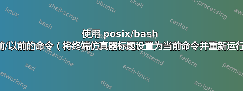 使用 posix/bash 获取当前/以前的命令（将终端仿真器标题设置为当前命令并重新运行它们）