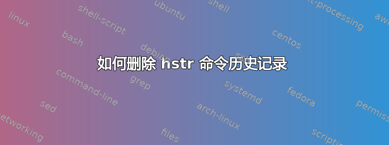 如何删除 hstr 命令历史记录