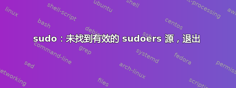 sudo：未找到有效的 sudoers 源，退出