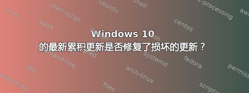 Windows 10 的最新累积更新是否修复了损坏的更新？