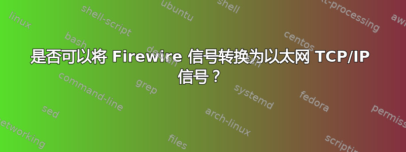 是否可以将 Firewire 信号转换为以太网 TCP/IP 信号？