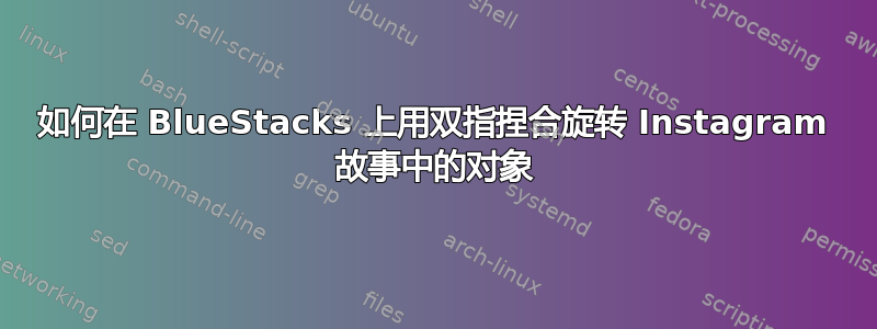 如何在 BlueStacks 上用双指捏合旋转 Instagram 故事中的对象