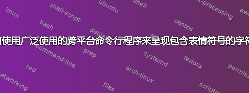 如何使用广泛使用的跨平台命令行程序来呈现包含表情符号的字符串