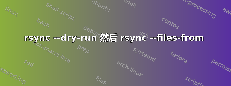 rsync --dry-run 然后 rsync --files-from