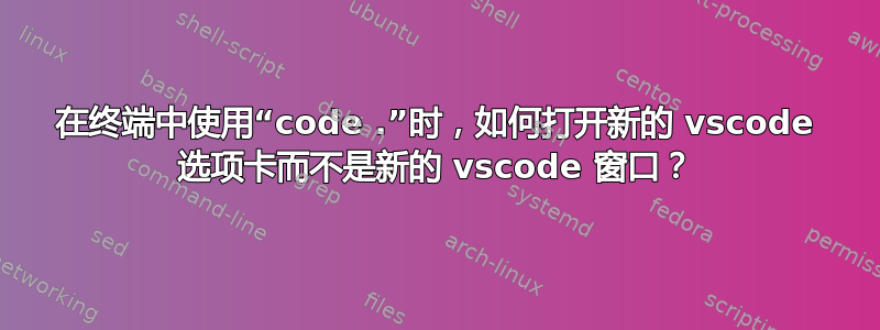 在终端中使用“code .”时，如何打开新的 vscode 选项卡而不是新的 vscode 窗口？