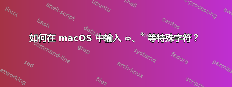 如何在 macOS 中输入 ∞、˚ 等特殊字符？