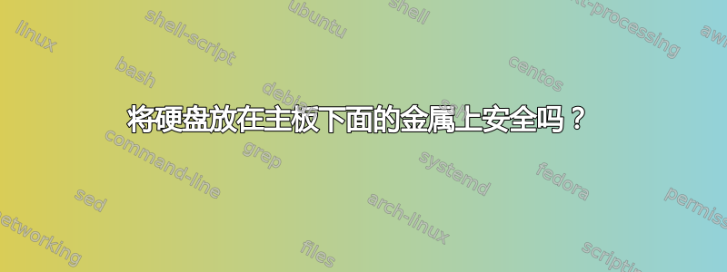 将硬盘放在主板下面的金属上安全吗？