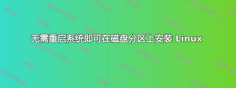 无需重启系统即可在磁盘分区上安装 Linux