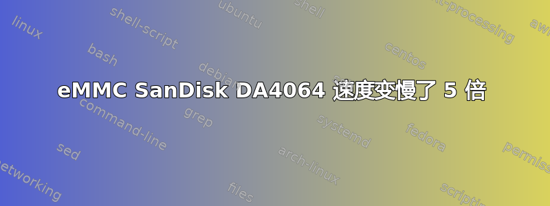 eMMC SanDisk DA4064 速度变慢了 5 倍