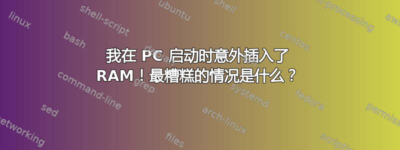 我在 PC 启动时意外插入了 RAM！最糟糕的情况是什么？