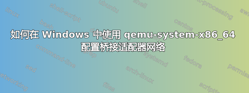 如何在 Windows 中使用 qemu-system-x86_64 配置桥接适配器网络