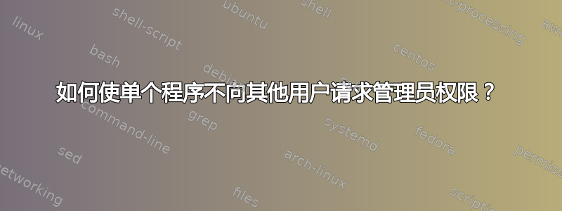 如何使单个程序不向其他用户请求管理员权限？