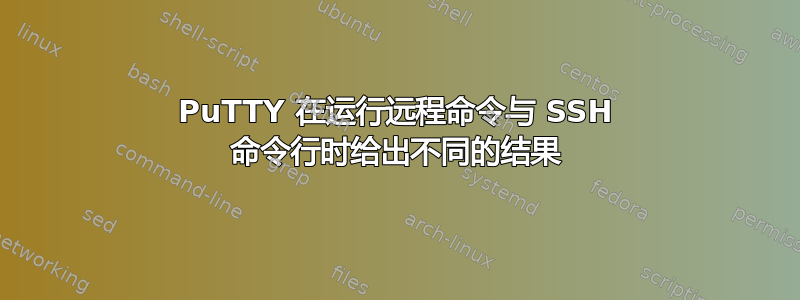 PuTTY 在运行远程命令与 SSH 命令行时给出不同的结果