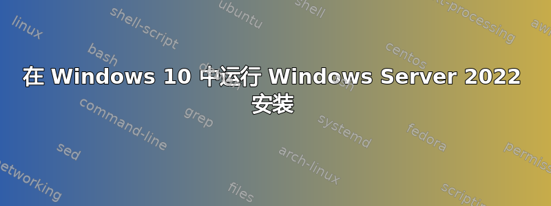 在 Windows 10 中运行 Windows Server 2022 安装