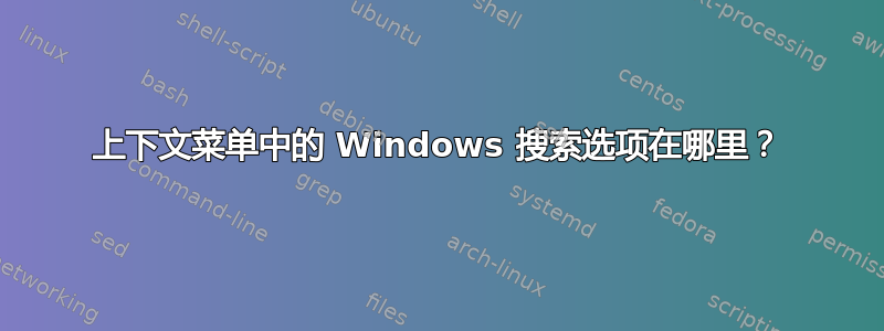 上下文菜单中的 Windows 搜索选项在哪里？