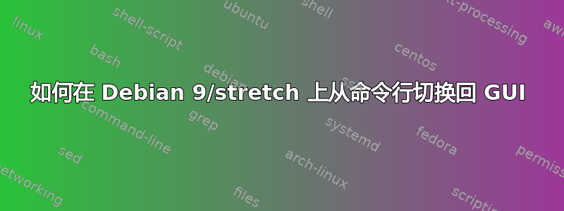 如何在 Debian 9/stretch 上从命令行切换回 GUI