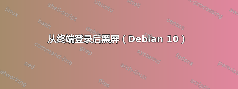 从终端登录后黑屏（Debian 10）