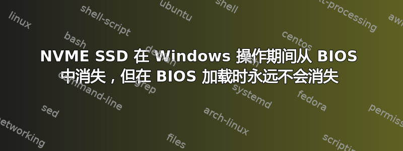 NVME SSD 在 Windows 操作期间从 BIOS 中消失，但在 BIOS 加载时永远不会消失