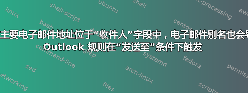 即使主要电子邮件地址位于“收件人”字段中，电子邮件别名也会导致 Outlook 规则在“发送至”条件下触发