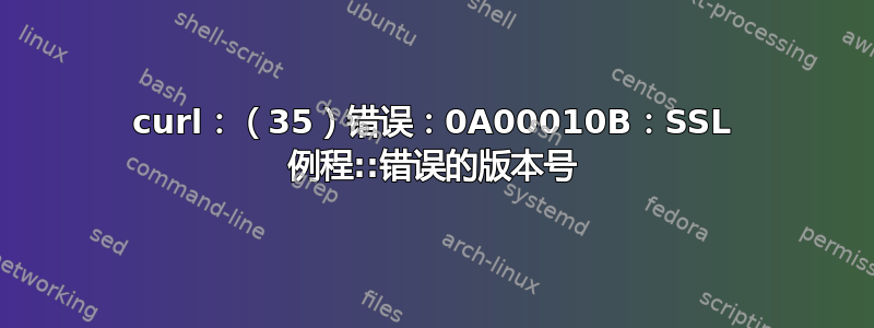 curl：（35）错误：0A00010B：SSL 例程::错误的版本号