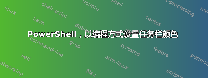 PowerShell，以编程方式设置任务栏颜色