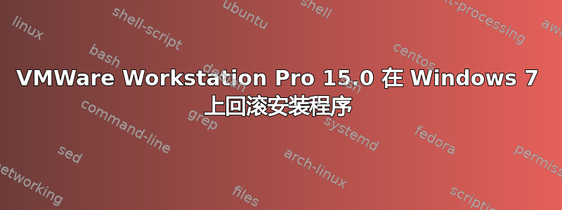 VMWare Workstation Pro 15.0 在 Windows 7 上回滚安装程序