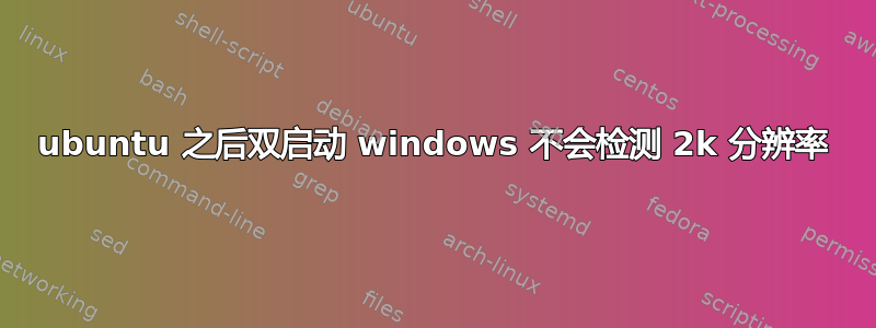 ubuntu 之后双启动 windows 不会检测 2k 分辨率