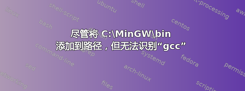 尽管将 C:\MinGW\bin 添加到路径，但无法识别“gcc”