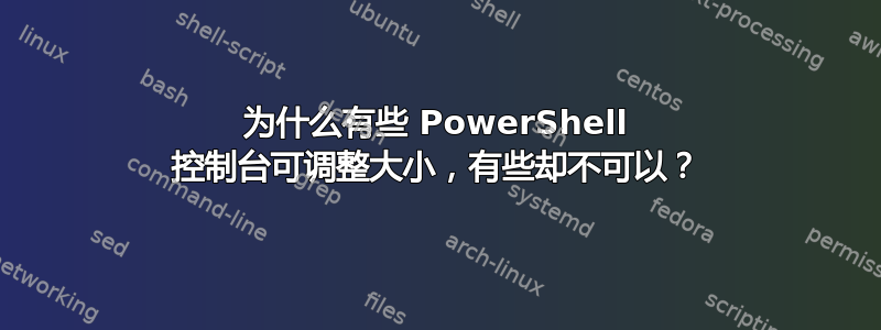 为什么有些 PowerShell 控制台可调整大小，有些却不可以？