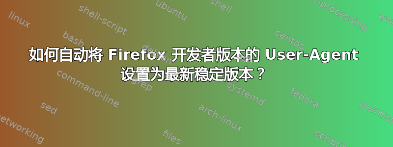 如何自动将 Firefox 开发者版本的 User-Agent 设置为最新稳定版本？