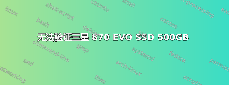 无法验证三星 870 EVO SSD 500GB