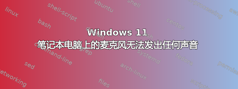 Windows 11 笔记本电脑上的麦克风无法发出任何声音