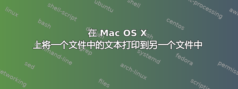 在 Mac OS X 上将一个文件中的文本打印到另一个文件中