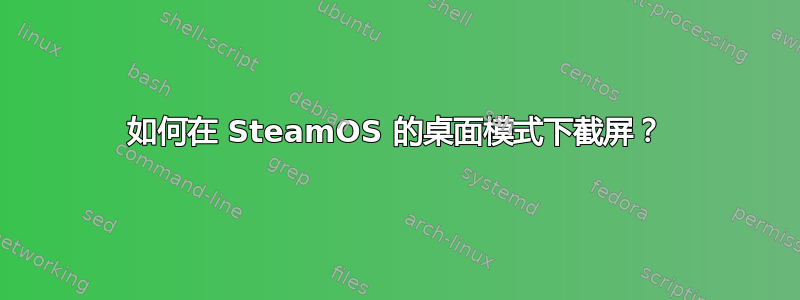 如何在 SteamOS 的桌面模式下截屏？