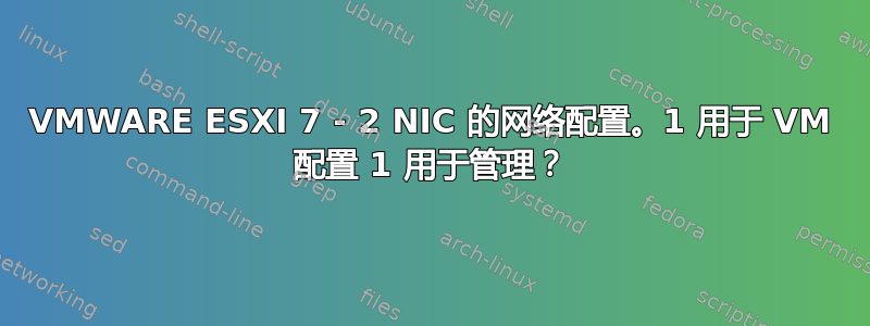 VMWARE ESXI 7 - 2 NIC 的网络配置。1 用于 VM 配置 1 用于管理？