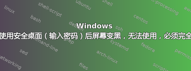 Windows 11：使用安全桌面（输入密码）后屏幕变黑，无法使用，必须完全注销