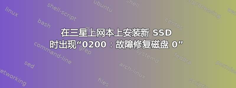 在三星上网本上安装新 SSD 时出现“0200：故障修复磁盘 0”